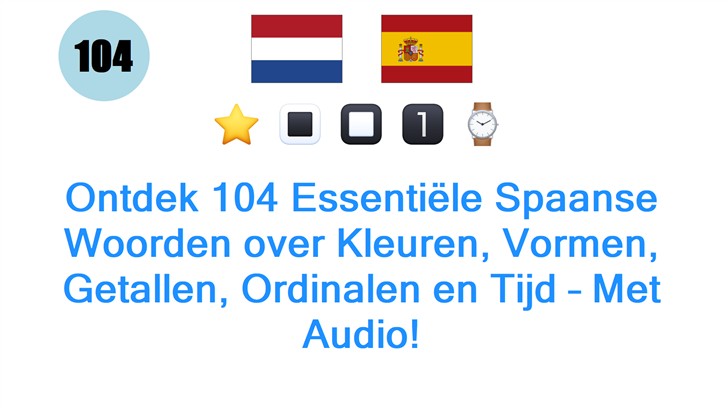 Ontdek 104 Essentiële Spaanse Woorden over Kleuren, Vormen, Getallen, Ordinalen en Tijd – Met Audio!